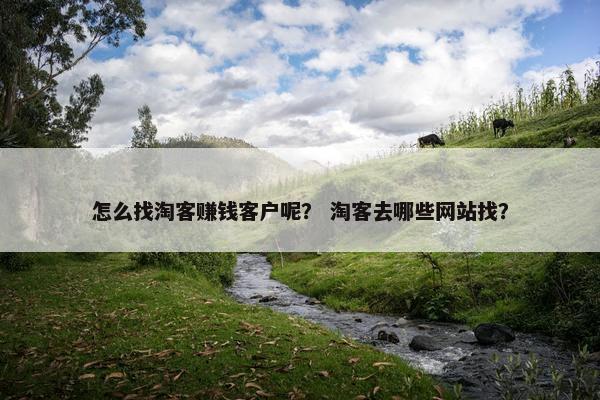怎么找淘客赚钱客户呢？ 淘客去哪些网站找？
