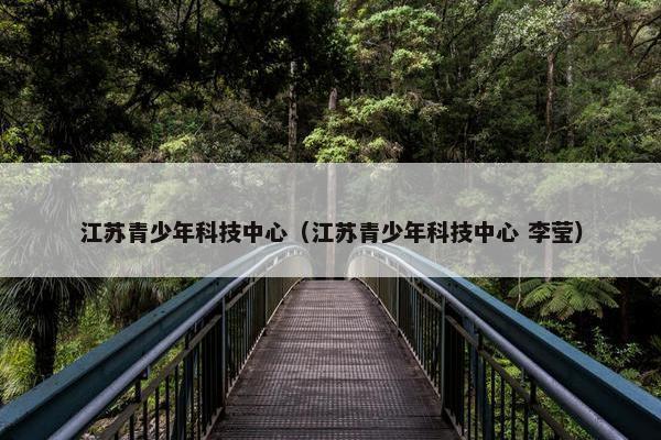 江苏青少年科技中心（江苏青少年科技中心 李莹）