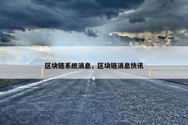 区块链系统消息，区块链消息快讯