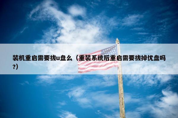 装机重启需要拔u盘么（重装系统后重启需要拔掉优盘吗?）