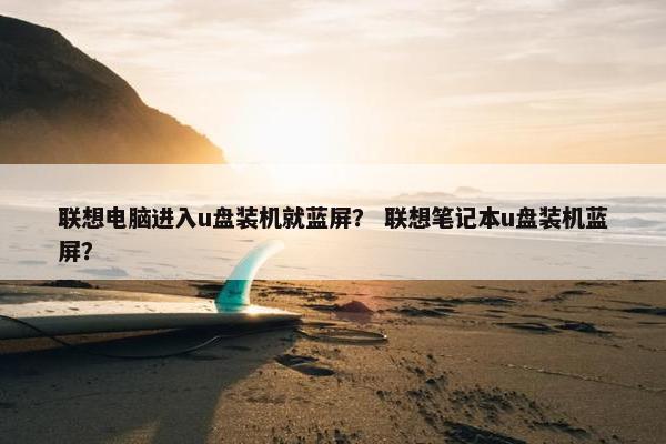 联想电脑进入u盘装机就蓝屏？ 联想笔记本u盘装机蓝屏？