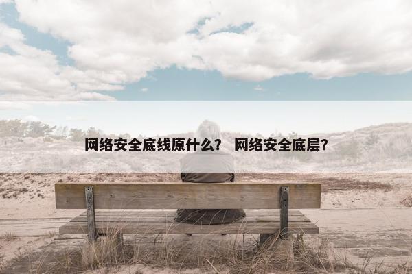 网络安全底线原什么？ 网络安全底层？