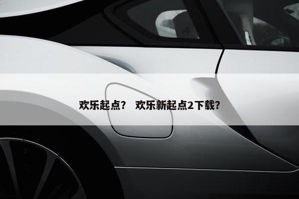 欢乐起点？ 欢乐新起点2下载？