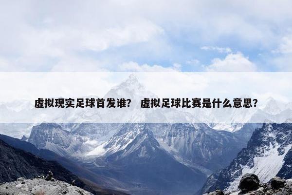 虚拟现实足球首发谁？ 虚拟足球比赛是什么意思？