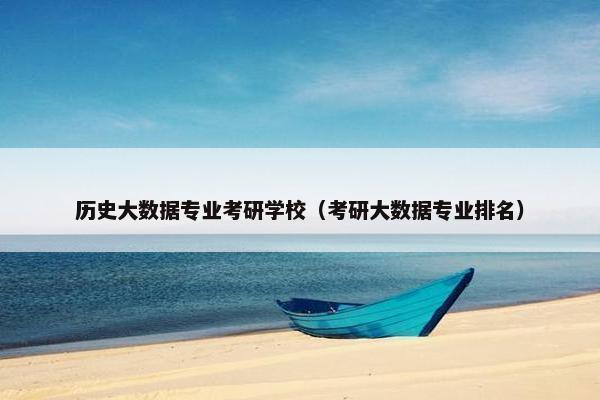 历史大数据专业考研学校（考研大数据专业排名）