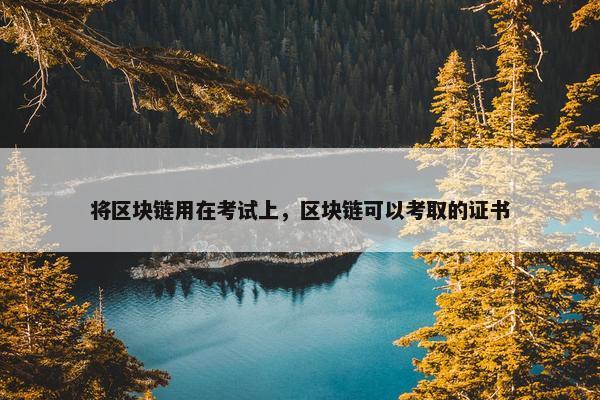 将区块链用在考试上，区块链可以考取的证书