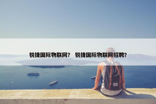 锐捷国际物联网？ 锐捷国际物联网招聘？
