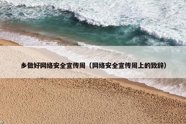 乡做好网络安全宣传周（网络安全宣传周上的致辞）