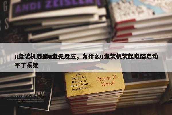 u盘装机后插u盘无反应，为什么u盘装机装起电脑启动不了系统