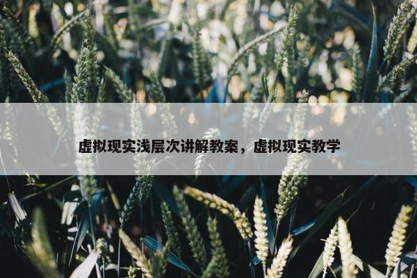 虚拟现实浅层次讲解教案，虚拟现实教学