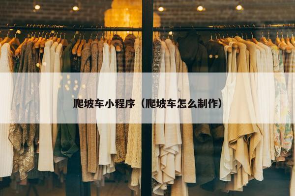 爬坡车小程序（爬坡车怎么制作）