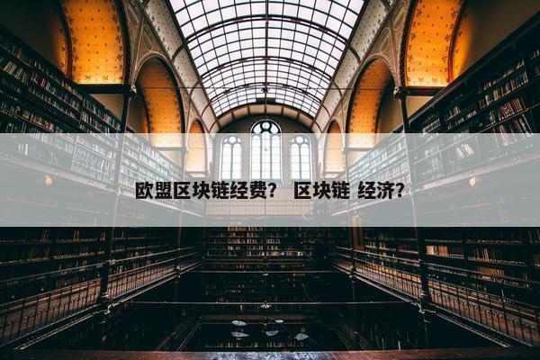 欧盟区块链经费？ 区块链 经济？