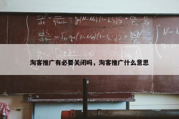 淘客推广有必要关闭吗，淘客推广什么意思