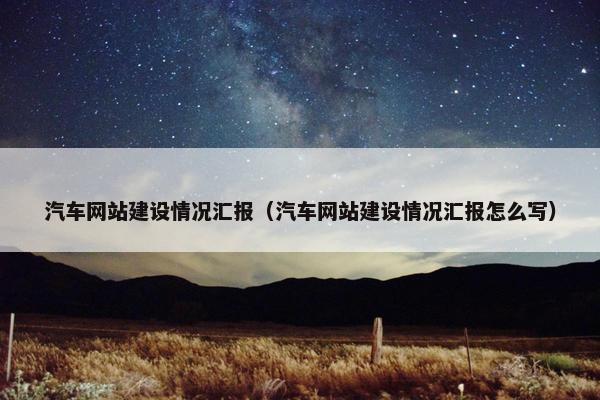 汽车网站建设情况汇报（汽车网站建设情况汇报怎么写）