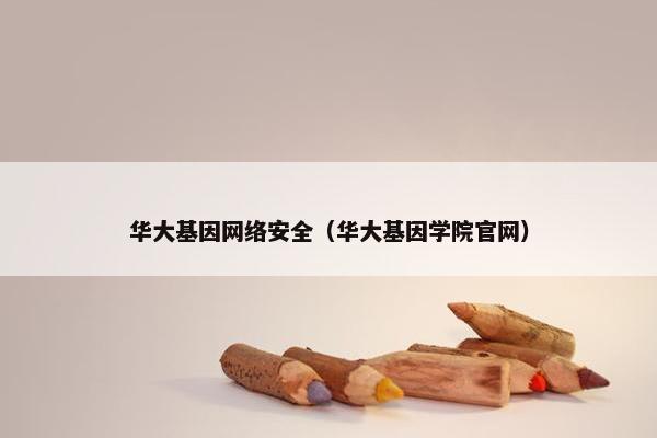 华大基因网络安全（华大基因学院官网）