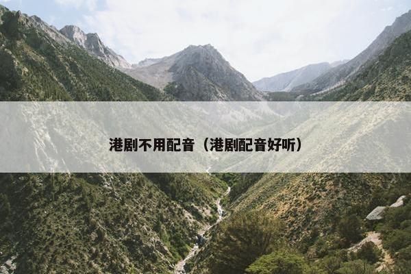 港剧不用配音（港剧配音好听）