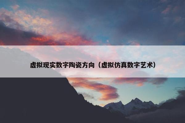 虚拟现实数字陶瓷方向（虚拟仿真数字艺术）