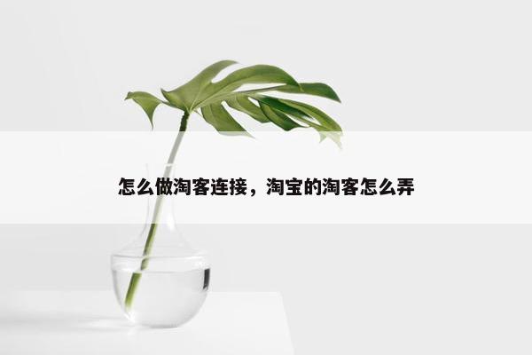 怎么做淘客连接，淘宝的淘客怎么弄