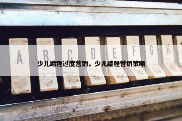 少儿编程过度营销，少儿编程营销策略