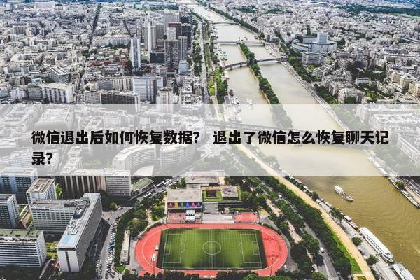 微信退出后如何恢复数据？ 退出了微信怎么恢复聊天记录？