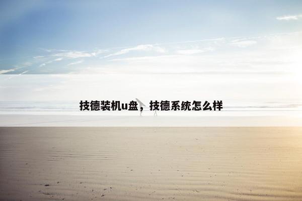 技德装机u盘，技德系统怎么样