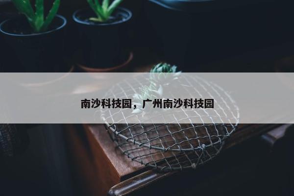 南沙科技园，广州南沙科技园