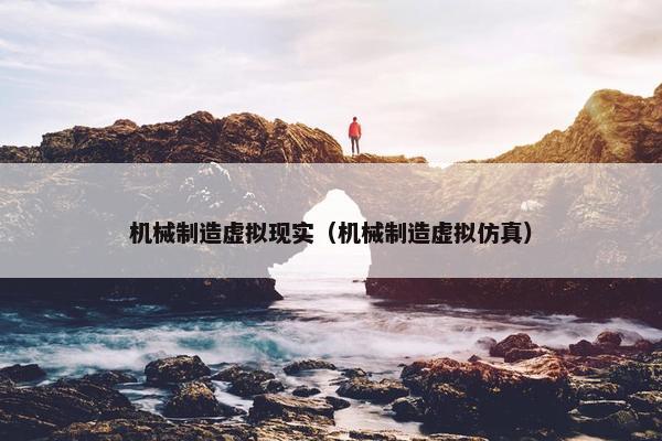 机械制造虚拟现实（机械制造虚拟仿真）