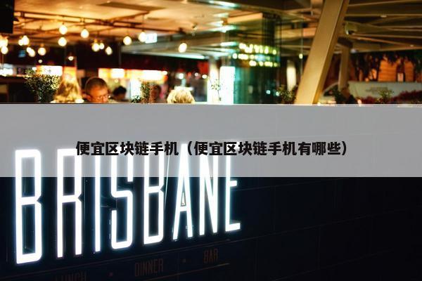 便宜区块链手机（便宜区块链手机有哪些）