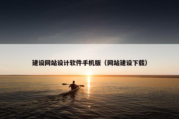 建设网站设计软件手机版（网站建设下载）