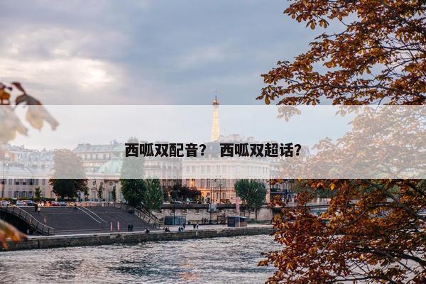 西呱双配音？ 西呱双超话？