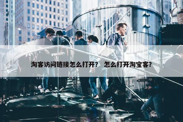 淘客访问链接怎么打开？ 怎么打开淘宝客？