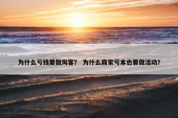 为什么亏钱要做淘客？ 为什么商家亏本也要做活动？