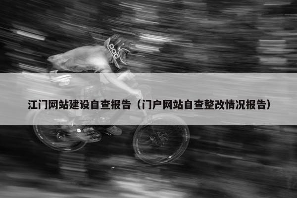 江门网站建设自查报告（门户网站自查整改情况报告）