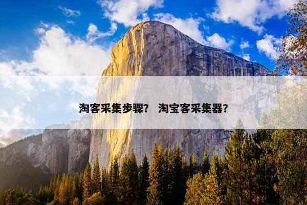 淘客采集步骤？ 淘宝客采集器？