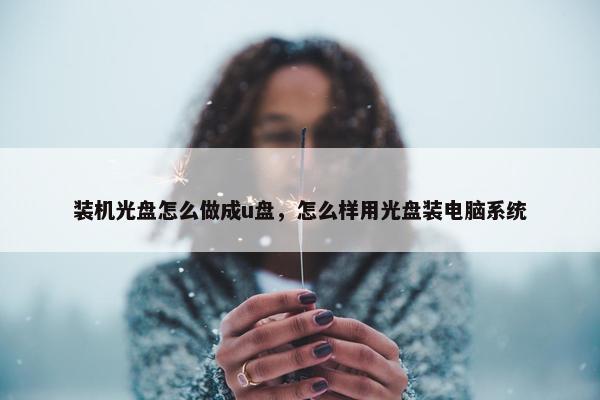 装机光盘怎么做成u盘，怎么样用光盘装电脑系统