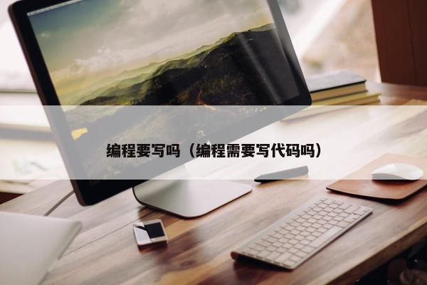 编程要写吗（编程需要写代码吗）