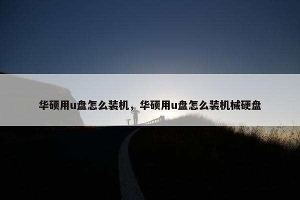华硕用u盘怎么装机，华硕用u盘怎么装机械硬盘