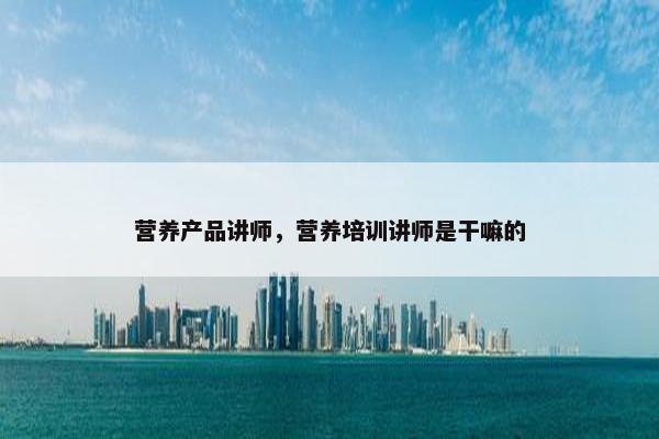 营养产品讲师，营养培训讲师是干嘛的