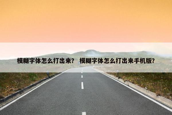 模糊字体怎么打出来？ 模糊字体怎么打出来手机版？