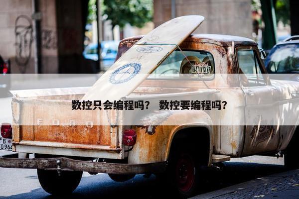 数控只会编程吗？ 数控要编程吗？