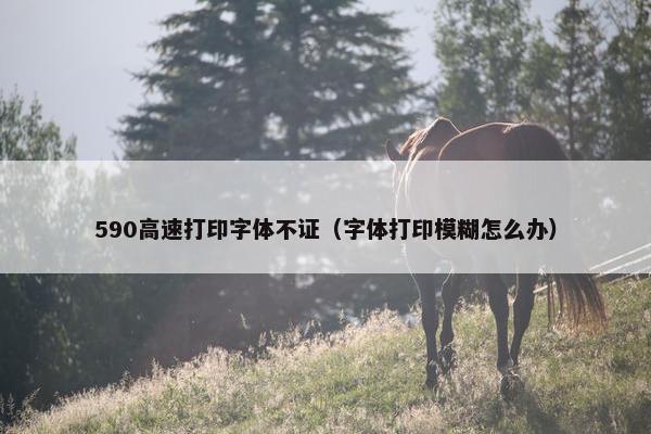 590高速打印字体不证（字体打印模糊怎么办）