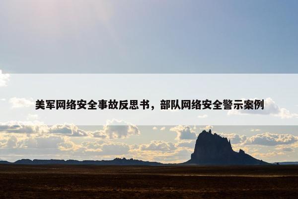 美军网络安全事故反思书，部队网络安全警示案例