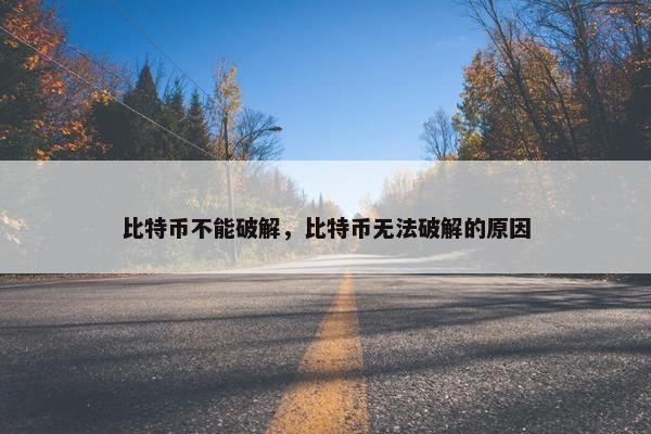 比特币不能破解，比特币无法破解的原因
