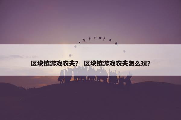 区块链游戏农夫？ 区块链游戏农夫怎么玩？