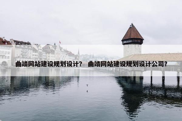 曲靖网站建设规划设计？ 曲靖网站建设规划设计公司？