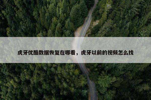虎牙优酷数据恢复在哪看，虎牙以前的视频怎么找