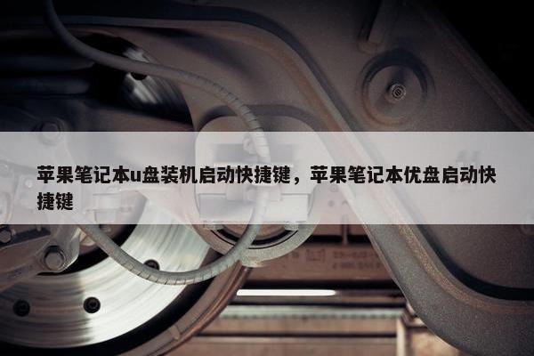 苹果笔记本u盘装机启动快捷键，苹果笔记本优盘启动快捷键