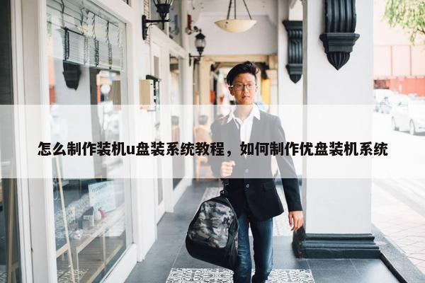 怎么制作装机u盘装系统教程，如何制作优盘装机系统