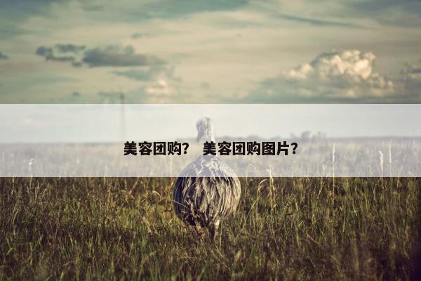 美容团购？ 美容团购图片？