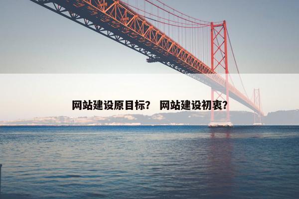 网站建设原目标？ 网站建设初衷？